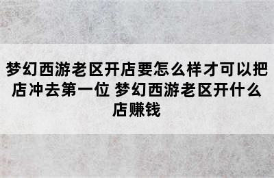 梦幻西游老区开店要怎么样才可以把店冲去第一位 梦幻西游老区开什么店赚钱